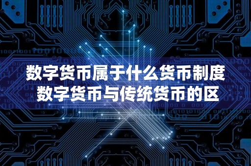 数字货币属于什么货币制度 数字货币与传统货币的区别