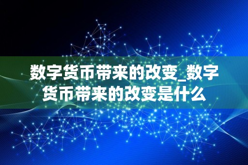 数字货币带来的改变_数字货币带来的改变是什么