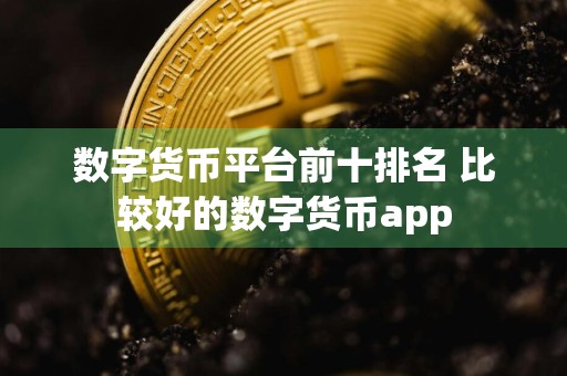 数字货币平台前十排名 比较好的数字货币app