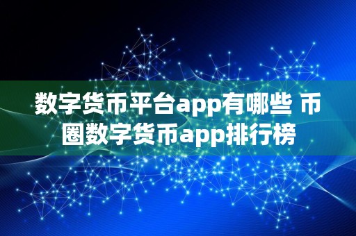 数字货币平台app有哪些 币圈数字货币app排行榜