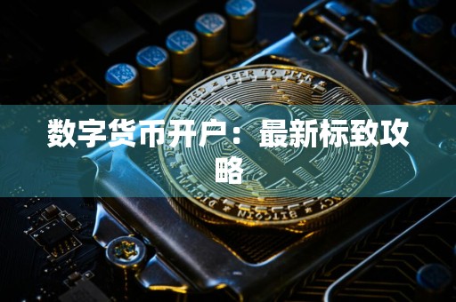 详细阅读:数字货币开户:最新标致攻略 数字货币开户:最新标致攻略