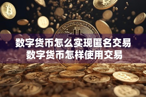 数字货币怎么实现匿名交易 数字货币怎样使用交易