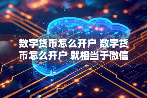 数字货币怎么开户 数字货币怎么开户 就相当于微信