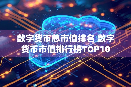 详细阅读:数字货币总市值排名 数字货币市值排行榜TOP10 数字货币总市值排名 数字货币市值排行榜TOP10