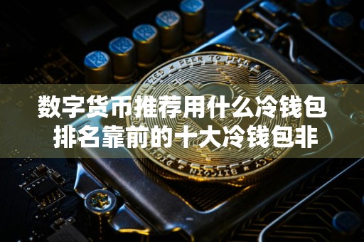 数字货币推荐用什么冷钱包 排名靠前的十大冷钱包非常好用