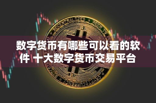 数字货币有哪些可以看的软件 十大数字货币交易平台