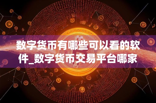 数字货币有哪些可以看的软件_数字货币交易平台哪家好
