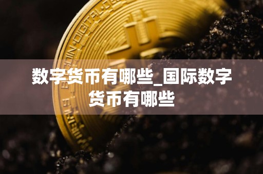 数字货币有哪些_国际数字货币有哪些