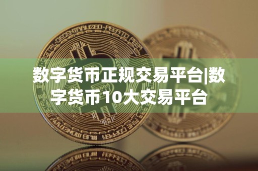 数字货币正规交易平台|数字货币10大交易平台