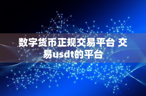 数字货币正规交易平台 交易usdt的平台