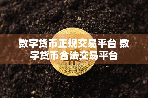 数字货币正规交易平台 数字货币合法交易平台