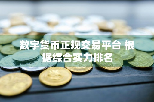 数字货币正规交易平台 根据综合实力排名