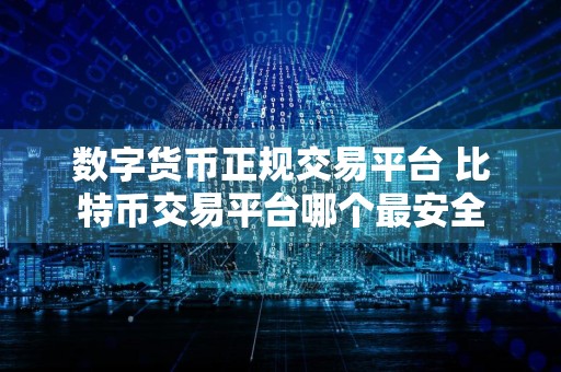 数字货币正规交易平台 比特币交易平台哪个最安全
