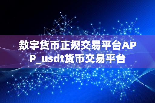 数字货币正规交易平台APP_usdt货币交易平台