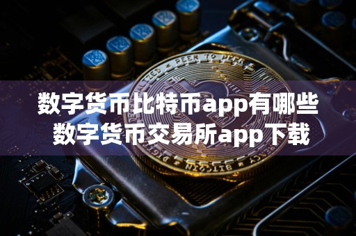 数字货币比特币app有哪些 数字货币交易所app下载