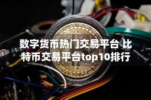 数字货币热门交易平台 比特币交易平台top10排行