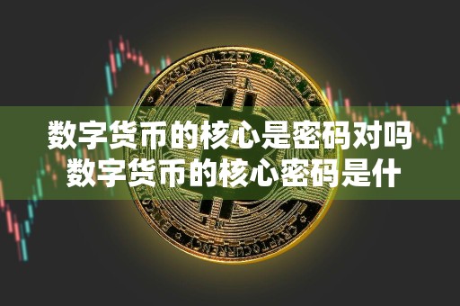 数字货币的核心是密码对吗 数字货币的核心密码是什么