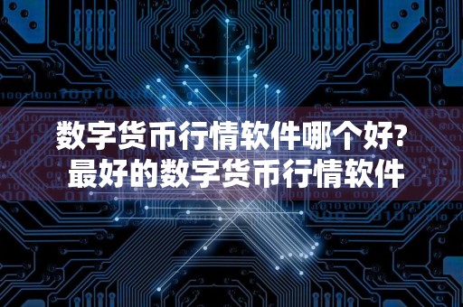 数字货币行情软件哪个好? 最好的数字货币行情软件
