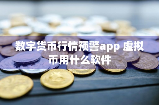数字货币行情预警app 虚拟币用什么软件