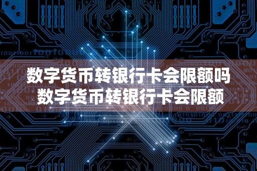 数字货币转银行卡会限额吗 数字货币转银行卡会限额吗多少