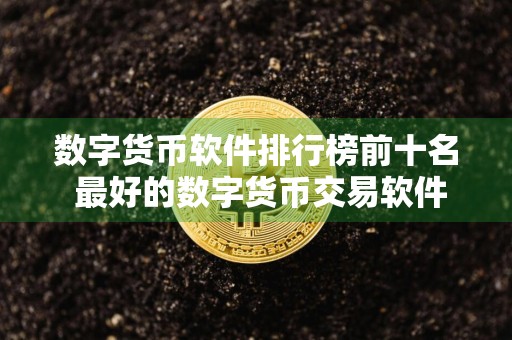 数字货币软件排行榜前十名 最好的数字货币交易软件