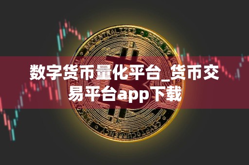 数字货币量化平台_货币交易平台app下载