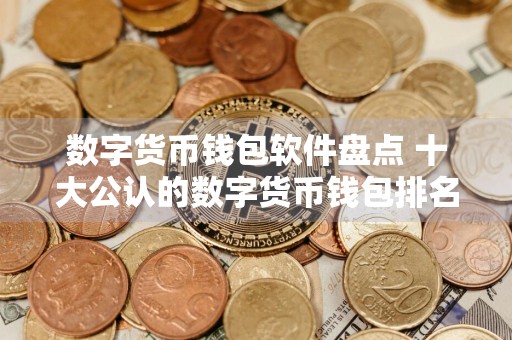 数字货币钱包软件盘点 十大公认的数字货币钱包排名