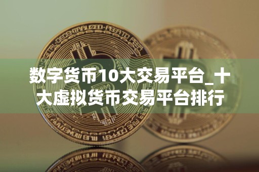 数字货币10大交易平台_十大虚拟货币交易平台排行