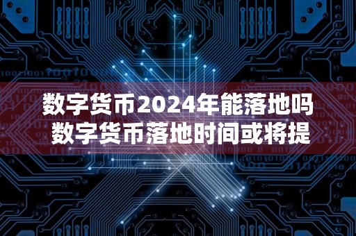 数字货币2024年能落地吗 数字货币落地时间或将提前至2024年