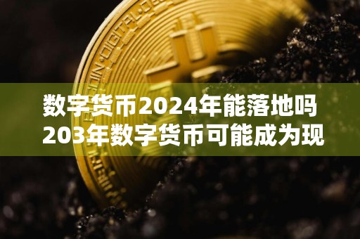 数字货币2024年能落地吗 203年数字货币可能成为现实