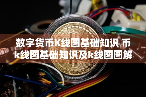 数字货币K线图基础知识 币k线图基础知识及k线图图解