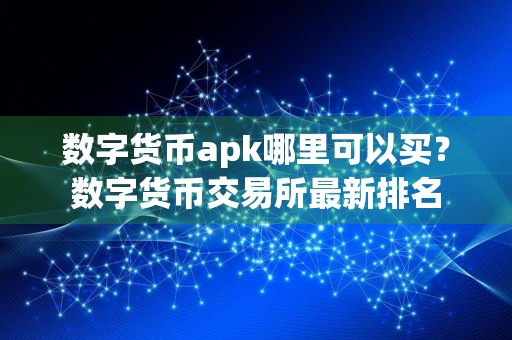 数字货币apk哪里可以买?数字货币交易所最新排名