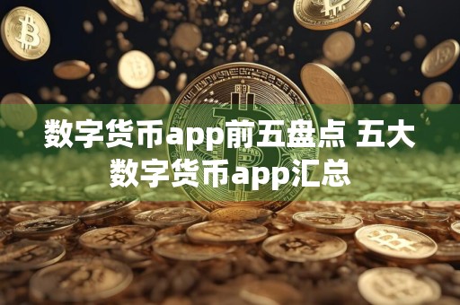 数字货币app前五盘点 五大数字货币app汇总