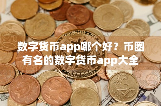 数字货币app哪个好？币圈有名的数字货币app大全