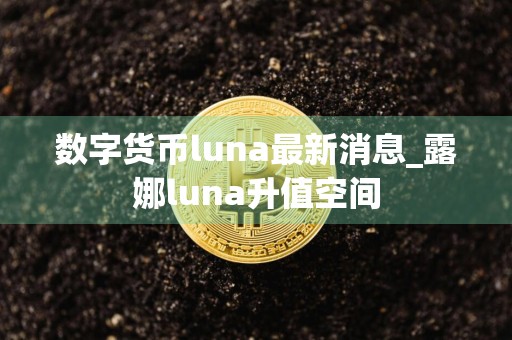 数字货币luna最新消息_露娜luna升值空间