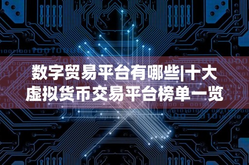 数字贸易平台有哪些|十大虚拟货币交易平台榜单一览