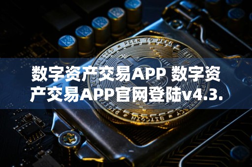 数字资产交易APP 数字资产交易APP官网登陆v4.3.7