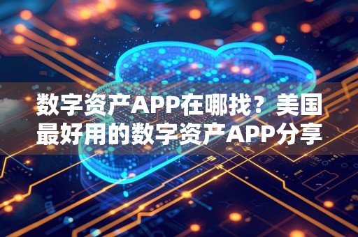 数字资产APP在哪找？美国最好用的数字资产APP分享