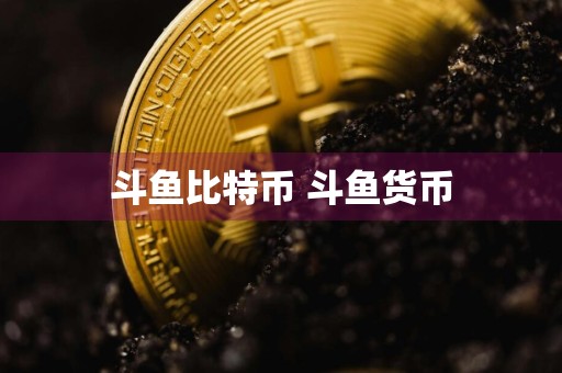 斗鱼比特币 斗鱼货币