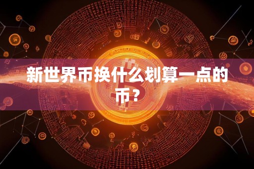 新世界币换什么划算一点的币?