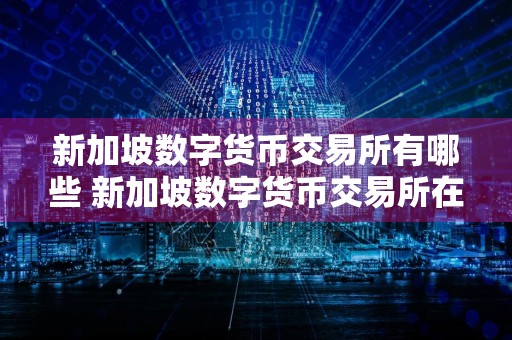 新加坡数字货币交易所有哪些 新加坡数字货币交易所在哪里