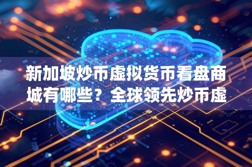 新加坡炒币虚拟货币看盘商城有哪些?全球领先炒币虚拟货币看盘apk榜单