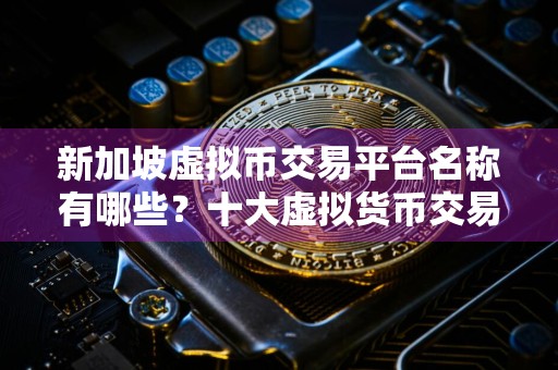 新加坡虚拟币交易平台名称有哪些？十大虚拟货币交易平台手续费