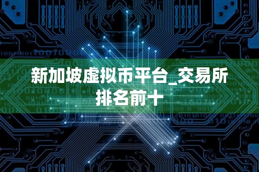 新加坡虚拟币平台_交易所排名前十