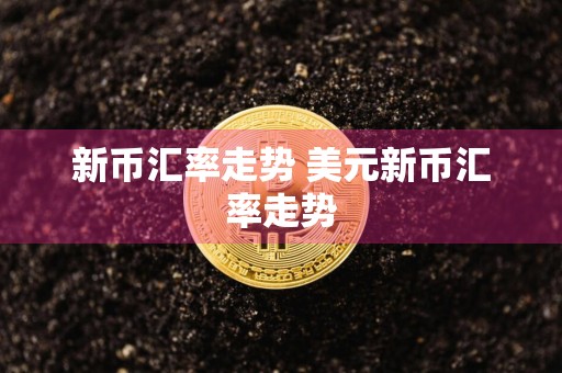 新币汇率走势 美元新币汇率走势