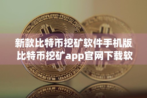 新款比特币挖矿软件手机版 比特币挖矿app官网下载软件