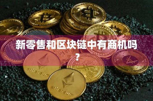 新零售和区块链中有商机吗?