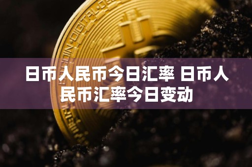 日币人民币今日汇率 日币人民币汇率今日变动