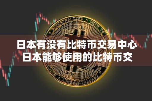 日本有没有比特币交易中心 日本能够使用的比特币交易软件