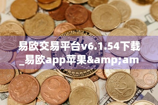 易欧交易平台v6.1.54下载_易欧app苹果&安卓端下载